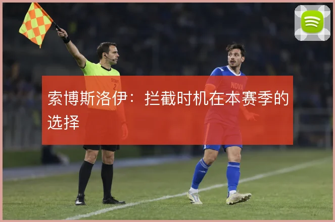 索博斯洛伊:拦截时机在本赛季的选择