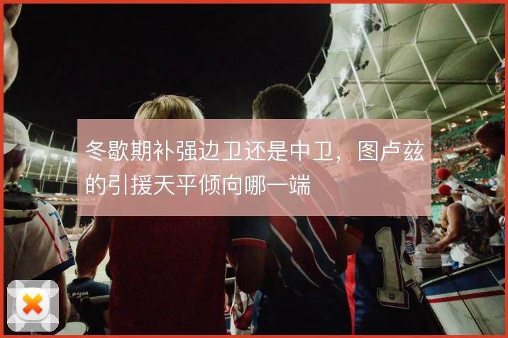 冬歇期补强边卫还是中卫,图卢兹的引援天平倾向哪一端