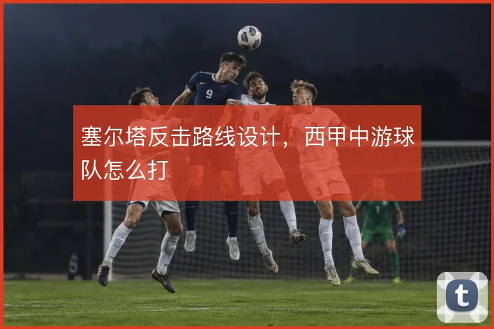 塞尔塔反击路线设计，西甲中游球队怎么打