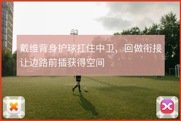 戴维背身护球扛住中卫,回做衔接让边路前插获得空间