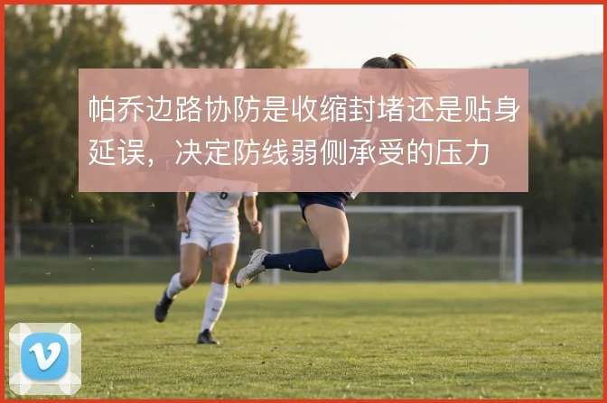 帕乔边路协防是收缩封堵还是贴身延误,决定防线弱侧承受的压力