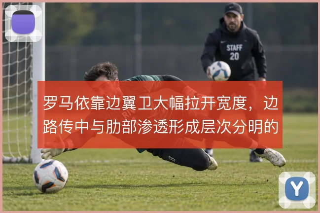罗马依靠边翼卫大幅拉开宽度,边路传中与肋部渗透形成层次分明的进攻结构