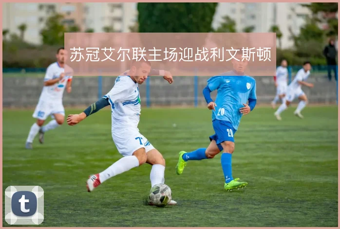 苏冠艾尔联主场迎战利文斯顿