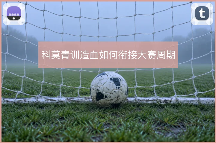 科莫青训造血如何衔接大赛周期