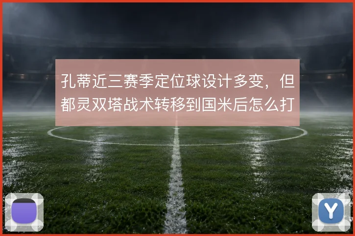 孔蒂近三赛季定位球设计多变,但都灵双塔战术转移到国米后怎么打