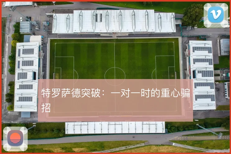 特罗萨德突破：一对一时的重心骗招