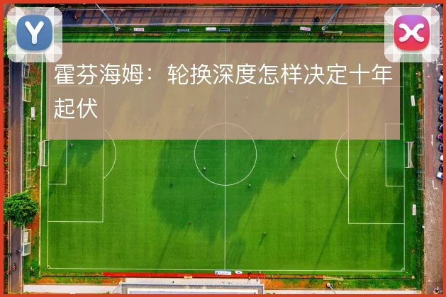 霍芬海姆:轮换深度怎样决定十年起伏
