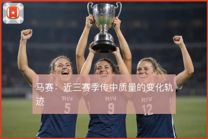 马赛:近三赛季传中质量的变化轨迹