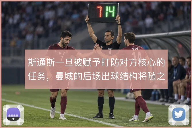 斯通斯一旦被赋予盯防对方核心的任务，曼城的后场出球结构将随之调整