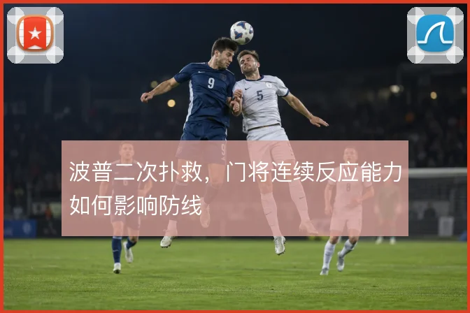 波普二次扑救，门将连续反应能力如何影响防线