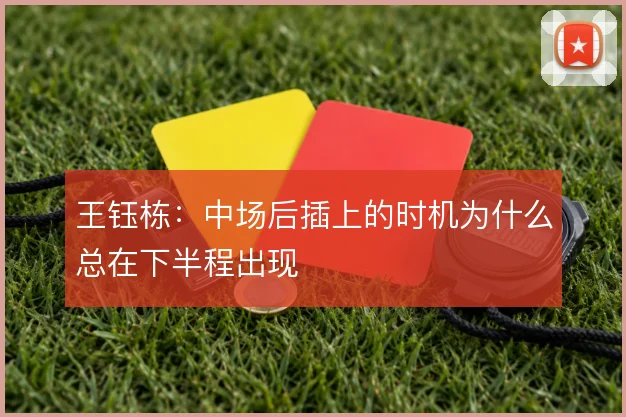 王钰栋:中场后插上的时机为什么总在下半程出现