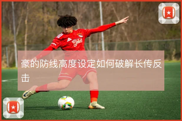 豪的防线高度设定如何破解长传反击