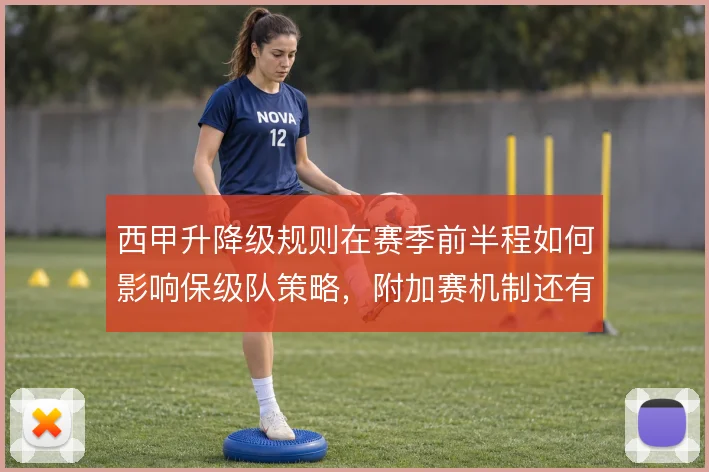 西甲升降级规则在赛季前半程如何影响保级队策略,附加赛机制还有哪些变数