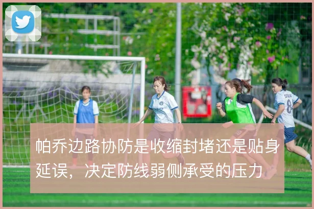 帕乔边路协防是收缩封堵还是贴身延误,决定防线弱侧承受的压力