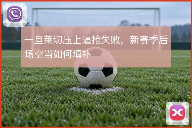 一旦莱切压上逼抢失败，新赛季后场空当如何填补