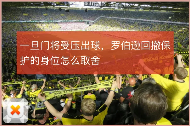 一旦门将受压出球,罗伯逊回撤保护的身位怎么取舍