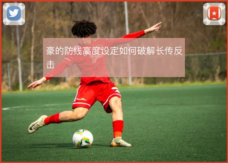 豪的防线高度设定如何破解长传反击