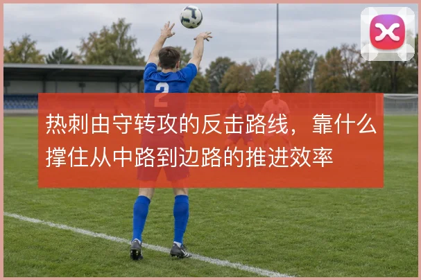 热刺由守转攻的反击路线,靠什么撑住从中路到边路的推进效率