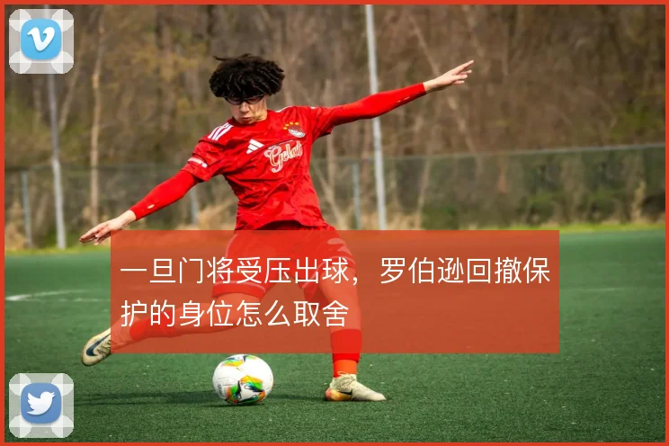 一旦门将受压出球,罗伯逊回撤保护的身位怎么取舍