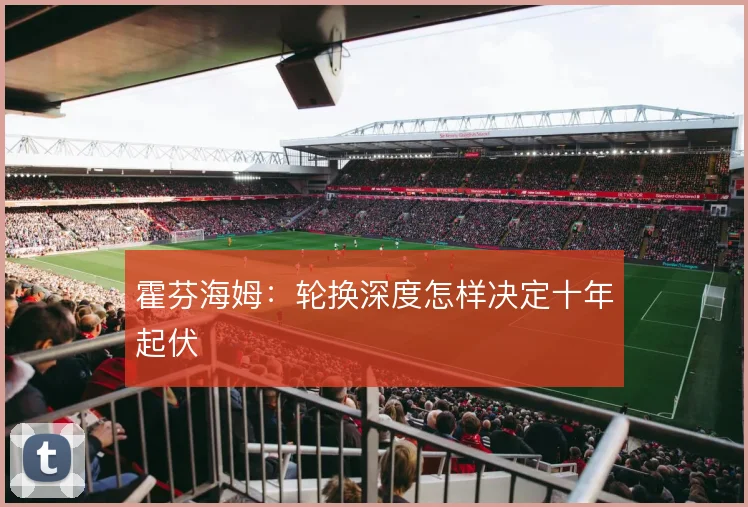 霍芬海姆:轮换深度怎样决定十年起伏