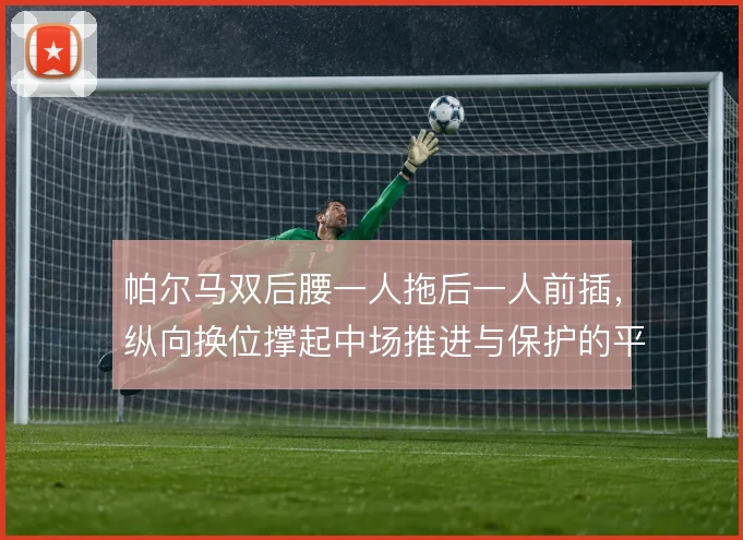 帕尔马双后腰一人拖后一人前插,纵向换位撑起中场推进与保护的平衡
