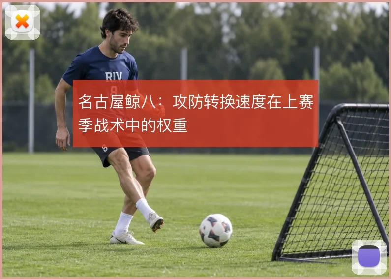 名古屋鲸八:攻防转换速度在上赛季战术中的权重