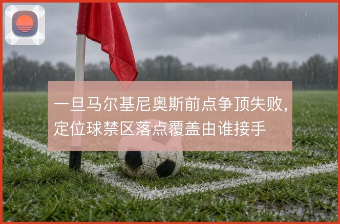 一旦马尔基尼奥斯前点争顶失败，定位球禁区落点覆盖由谁接手
