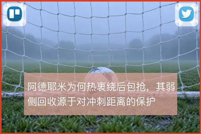 阿德耶米为何热衷绕后包抢，其弱侧回收源于对冲刺距离的保护