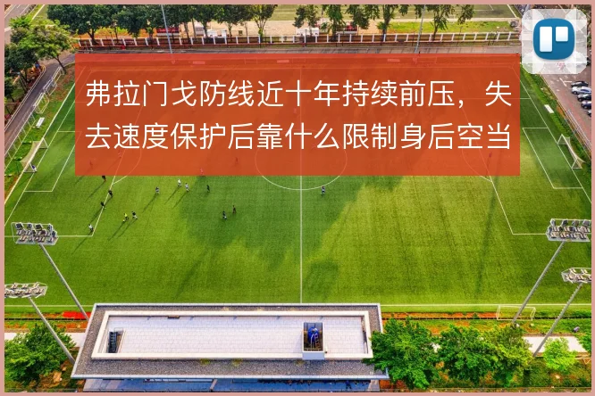 弗拉门戈防线近十年持续前压,失去速度保护后靠什么限制身后空当