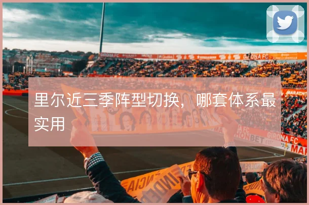 里尔近三季阵型切换，哪套体系最实用