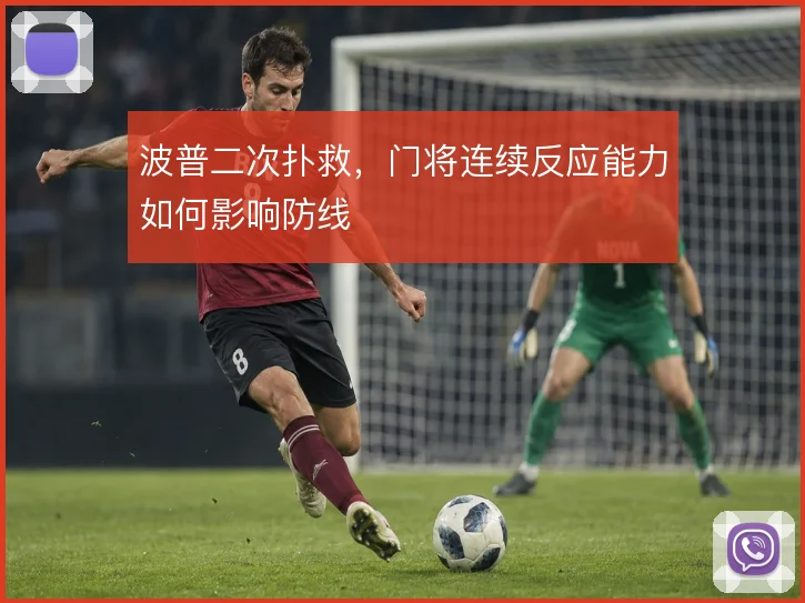 波普二次扑救，门将连续反应能力如何影响防线