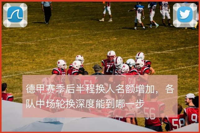 德甲赛季后半程换人名额增加，各队中场轮换深度能到哪一步