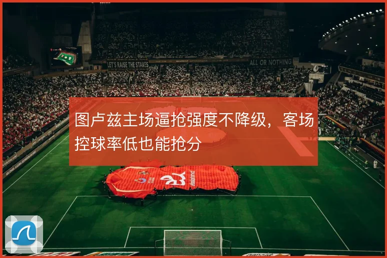 图卢兹主场逼抢强度不降级,客场控球率低也能抢分