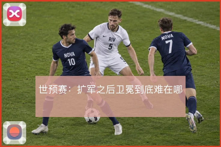 世预赛:扩军之后卫冕到底难在哪