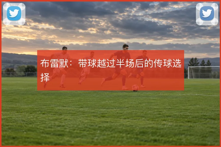 布雷默:带球越过半场后的传球选择