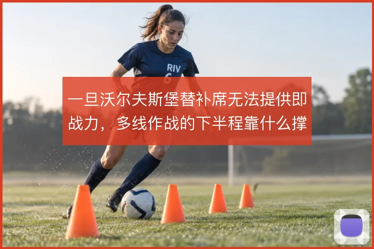 一旦沃尔夫斯堡替补席无法提供即战力,多线作战的下半程靠什么撑住