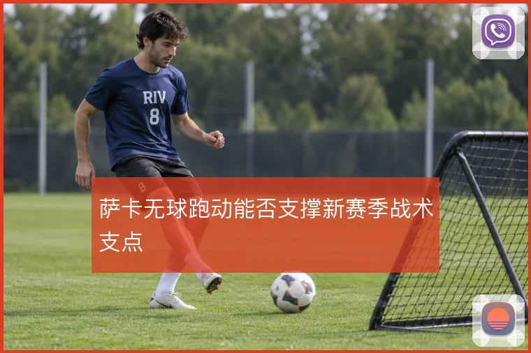 萨卡无球跑动能否支撑新赛季战术支点
