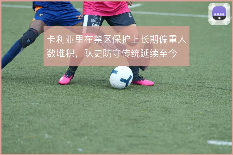 卡利亚里在禁区保护上长期偏重人数堆积,队史防守传统延续至今