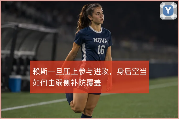 赖斯一旦压上参与进攻,身后空当如何由弱侧补防覆盖