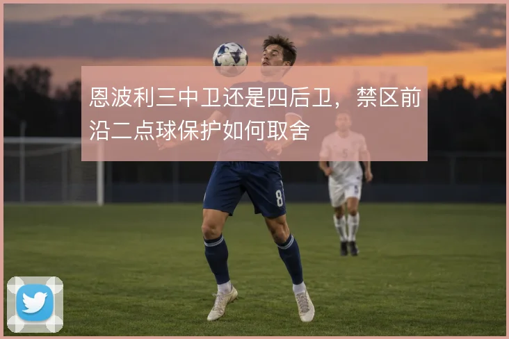 恩波利三中卫还是四后卫,禁区前沿二点球保护如何取舍