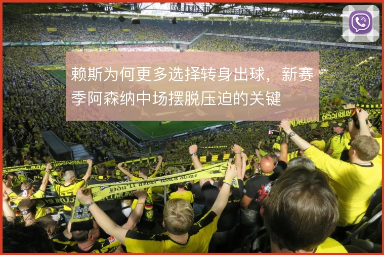 赖斯为何更多选择转身出球，新赛季阿森纳中场摆脱压迫的关键