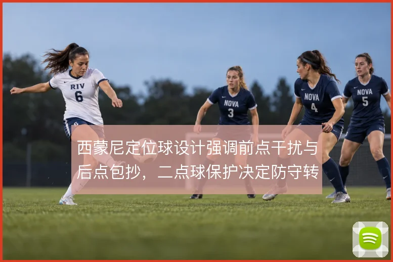 西蒙尼定位球设计强调前点干扰与后点包抄,二点球保护决定防守转攻效率