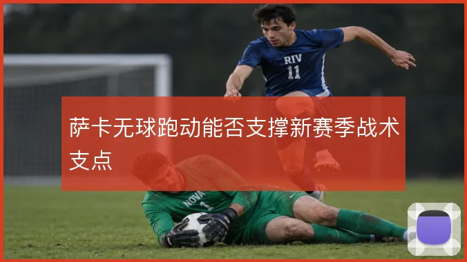 萨卡无球跑动能否支撑新赛季战术支点
