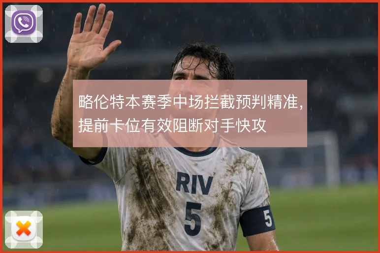 略伦特本赛季中场拦截预判精准，提前卡位有效阻断对手快攻