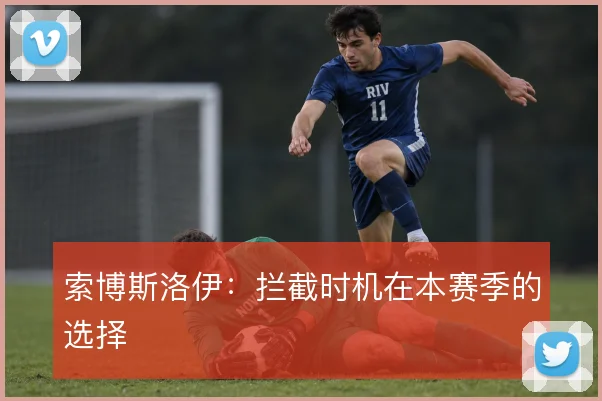 索博斯洛伊:拦截时机在本赛季的选择