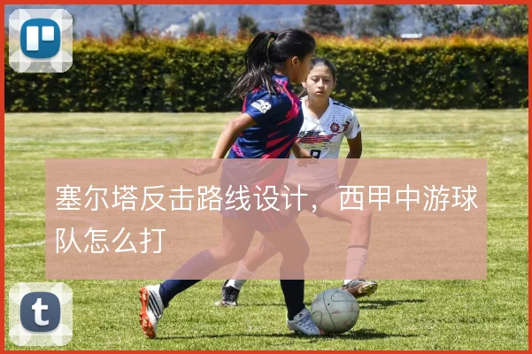塞尔塔反击路线设计,西甲中游球队怎么打