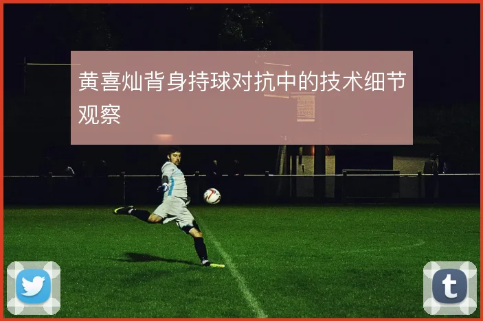 黄喜灿背身持球对抗中的技术细节观察