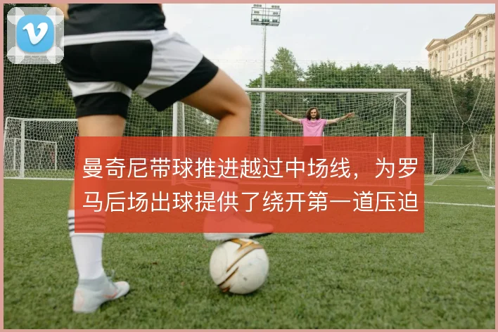 曼奇尼带球推进越过中场线,为罗马后场出球提供了绕开第一道压迫的出口