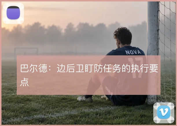 巴尔德:边后卫盯防任务的执行要点