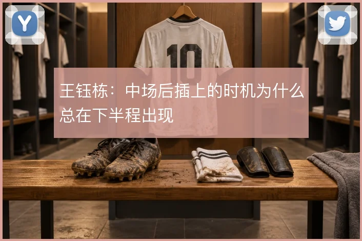 王钰栋:中场后插上的时机为什么总在下半程出现